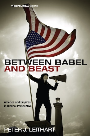 Between Babel and Beast: America and Empires in Biblical Perspective