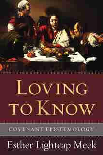 Loving to Know: Covenant Epistemology by Esther Lightcap Meek