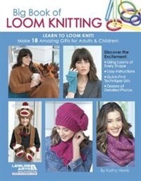 Big Book of Loom Knitting: Learn to Loom Knit! Make 18 Amazing Gifts for Adults and Children!