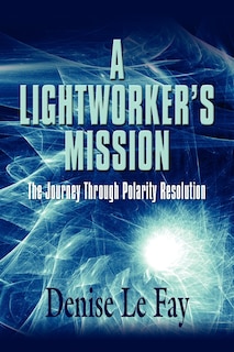 A LIGHTWORKER'S MISSION: The Journey Through Polarity Resolution