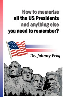 Front cover_How To Memorize All The U.s. Presidents And Anything Else You Need To Remember?