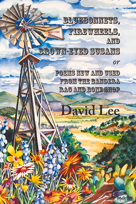 Front cover_Bluebonnets, Firewheels, And Brown-eyed Susans, Or, Poems New And Used From The Bandera Rag And Bone Shop