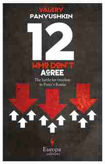Twelve Who Don't Agree: The Battle For Freedom In Putin's Russia by Valery Panyushkin