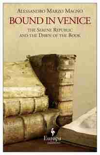 Bound In Venice: The Serene Republic And The Dawn Of The Book by Alessandro Marzo Magno