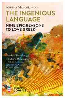 The Ingenious Language: Nine Epic Reasons To Love Greek by Andrea Marcolongo