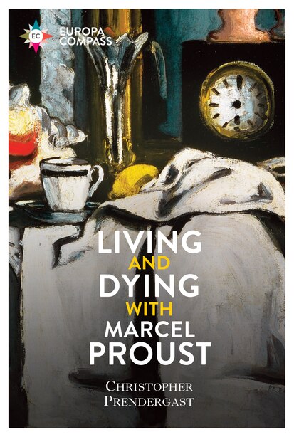 Living And Dying With Marcel Proust by Christopher Prendergast