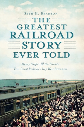 The Greatest Railroad Story Ever Told: Henry Flagler & the Florida East Coast Railway's Key West Extension