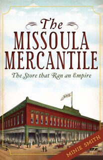 Front cover_The Missoula Mercantile: The Store that Ran an Empire