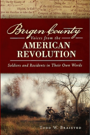 Bergen County Voices from the American Revolution:: Soldiers and Residents in Their Own Words