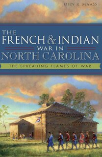 Front cover_The French & Indian War in North Carolina: The Spreading Flames of War