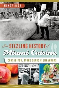 Front cover_The Sizzling History of Miami Cuisine: Cortaditos, Stone Crabs and Empanadas