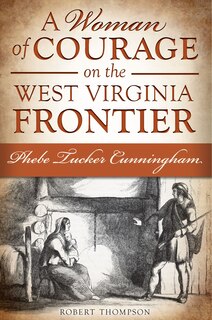 Front cover_A Woman of Courage on the West Virginia Frontier: Phebe Tucker Cunningham