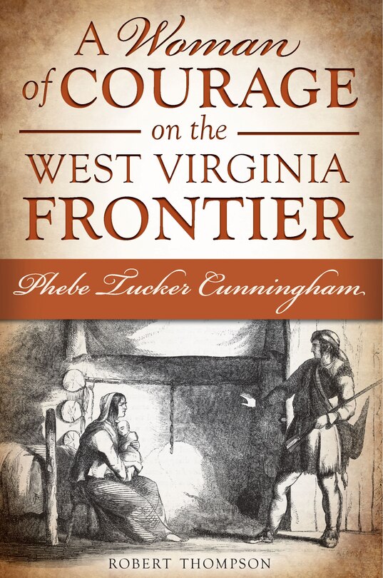 Front cover_A Woman of Courage on the West Virginia Frontier: Phebe Tucker Cunningham