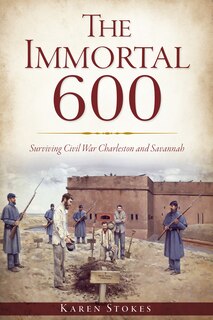 Couverture_The Immortal 600: Surviving Civil War Charleston and Savannah
