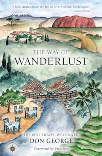 The Way Of Wanderlust: The Best Travel Writing Of Don George