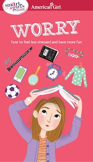 A Smart Girl's Guide: Worry: How to Feel Less Stressed and Have More Fun