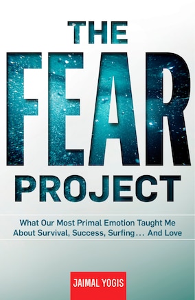 The Fear Project: What Our Most Primal Emotion Taught Me About Survival, Success, Surfing . . . And Love