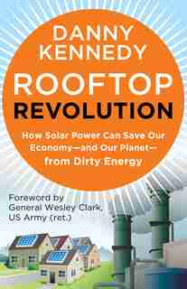 Rooftop Revolution: How Solar Power Can Save Our Economy#and Our Planet#from Dirty Energy by Danny Kennedy