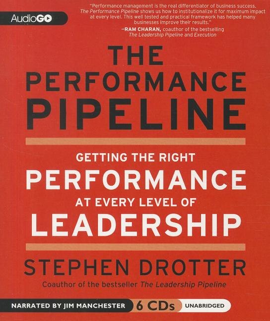 The Performance Pipeline: Getting the Right Performance at Every Level of Leadership