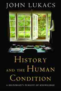 History and the Human Condition: A Historian's Pursuit Of Knowledge by John Lukacs
