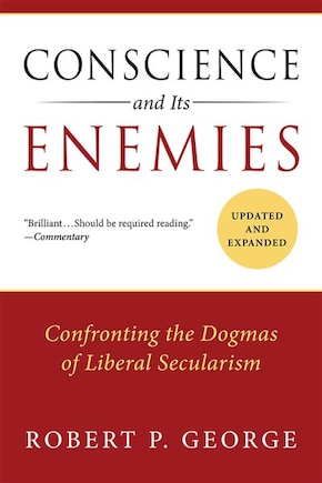 Conscience And Its Enemies: Confronting The Dogmas Of Liberal Secularism