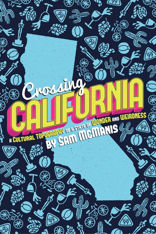 Crossing California: A Cultural Topography Of A Land Of Wonder And Weirdness