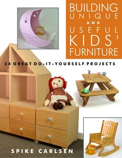 Building Unique And Useful Kids' Furniture: 24 Great Do-it-yourself Projects