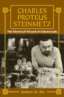 Charles Proteus Steinmetz: The Electrical Wizard Of Schenectady