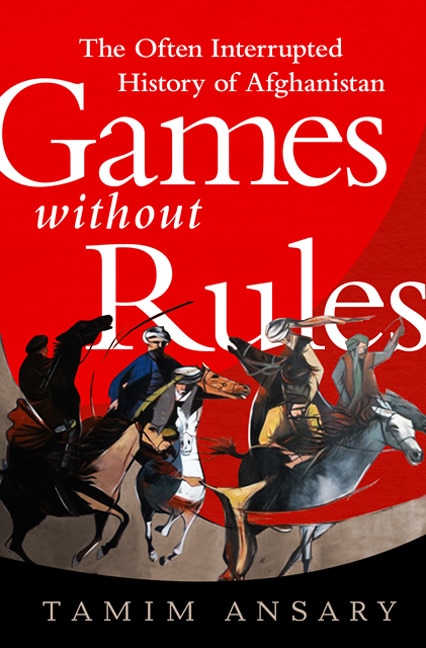 Games without Rules: The Often-Interrupted History of Afghanistan