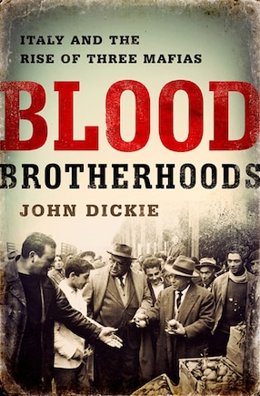 Blood Brotherhoods: A History of Italy’s Three Mafias