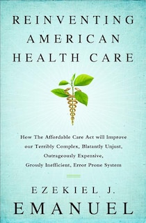 Reinventing American Health Care: How the Affordable Care Act will Improve our Terribly Complex, Blatantly Unjust, Outrageously Expensive, Grossly Inefficient, Error Prone System