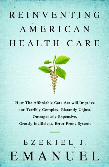 Reinventing American Health Care: How the Affordable Care Act will Improve our Terribly Complex, Blatantly Unjust, Outrageously Expensive, Grossly Inefficient, Error Prone System