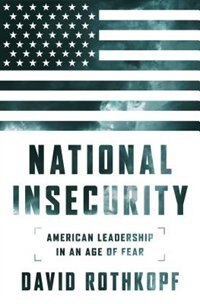 National Insecurity: American Leadership in an Age of Fear