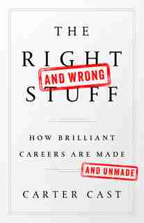 The Right?and Wrong?stuff: How Brilliant Careers Are Made And Unmade by Carter Cast