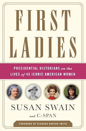 First Ladies: Presidential Historians On The Lives Of 45 Iconic American Women