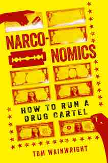 Narconomics: How To Run A Drug Cartel by Tom Wainwright