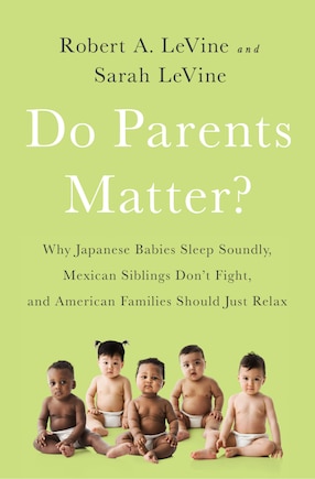 Do Parents Matter?: Why Japanese Babies Sleep Soundly, Mexican Siblings Don't Fight, and American Families Should Just Relax