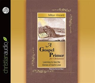 A Gospel Primer For Christians: Learning To See The Glories Of God's Love