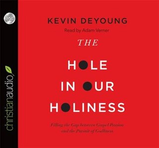 The Hole In Our Holiness: Filling The Gap Between Gospel Passion And The Pursuit Of Godliness