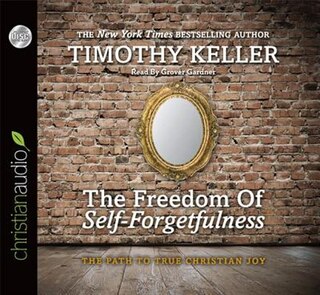 The Freedom Of Self-forgetfulness: The Path To True Christian Joy