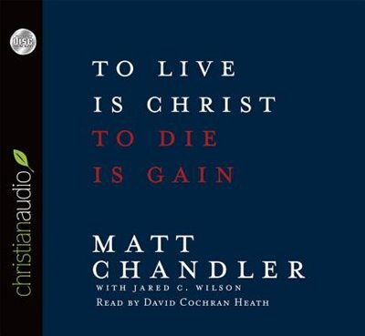 To Live Is Christ, To Die Is Gain: Unabridged