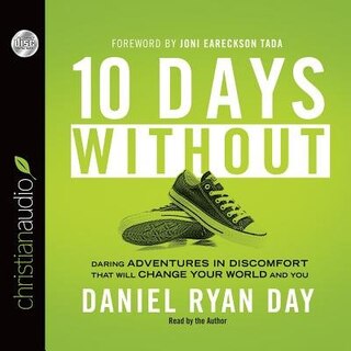 Ten Days Without: Daring Adventures In Discomfort That Will Change Your World And You
