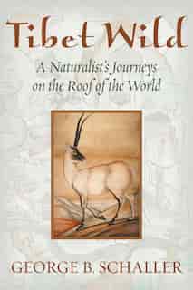 Tibet Wild: A Naturalist's Journey on the Roof of the World by George B. Schaller