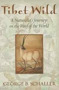 Tibet Wild: A Naturalist's Journeys on the Roof of the World by George B. Schaller
