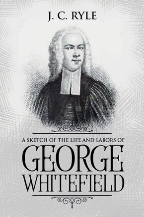 A Sketch of the Life and Labors of George Whitefield: Annotated