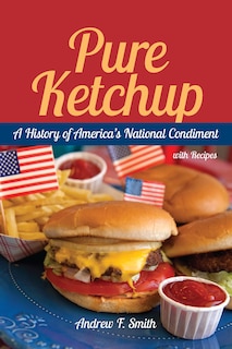 Pure Ketchup: A History Of America's National Condiment With Recipes