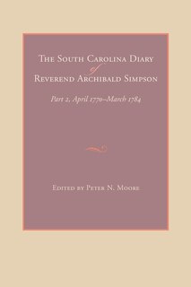 The South Carolina Diary Of Reverend Archibald Simpson: Part 2, April 1770-march 1784