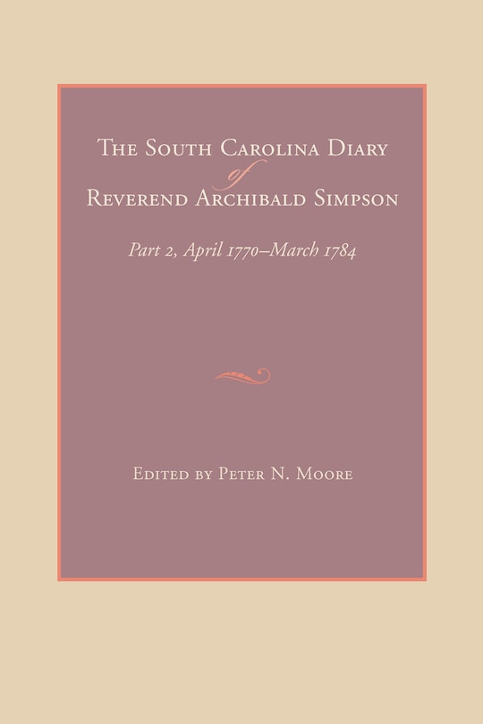 The South Carolina Diary Of Reverend Archibald Simpson: Part 2, April 1770-march 1784