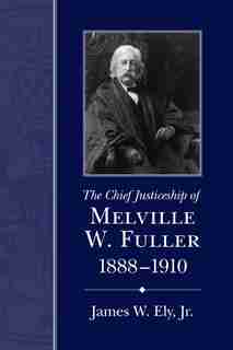 The Chief Justiceship Of Melville W. Fuller, 1888-1910 by James W. Ely