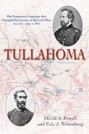 Tullahoma: The Forgotten Campaign That Changed The Course Of The Civil War, June 23 - July 4, 1863